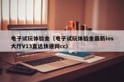 电子试玩体验金（电子试玩体验金最新ios大厅V13直达快速网cc）