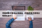 河南的电子游戏公司排名（河南的电子游戏公司排名前十）
