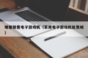 哪里销售电子游戏机（家用电子游戏机批发城）