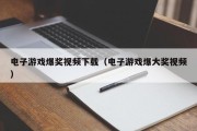 电子游戏爆奖视频下载（电子游戏爆大奖视频）