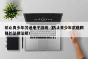 防止青少年沉迷电子游戏（防止青少年沉迷网络的法律法规）