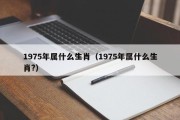 1975年属什么生肖（1975年属什么生肖?）