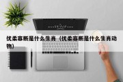 优柔寡断是什么生肖（优柔寡断是什么生肖动物）