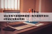 议论文电子游戏利弊素材（电子游戏作文600字议论文弊大于利）