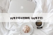 pg电子可以控制吗（pg电子艺）
