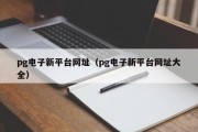 pg电子新平台网址（pg电子新平台网址大全）
