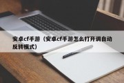 安卓cf手游（安卓cf手游怎么打开调自动反转模式）