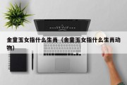 金童玉女指什么生肖（金童玉女指什么生肖动物）
