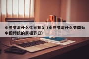 中元节与什么生肖有关（中元节与什么节同为中国传统的祭祖节日）