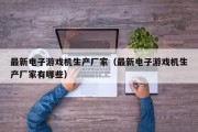 最新电子游戏机生产厂家（最新电子游戏机生产厂家有哪些）