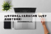 pg电子游戏怎么卡免费技巧攻略（pg电子游戏哪个容易赢）