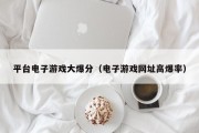平台电子游戏大爆分（电子游戏网址高爆率）