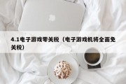 4.1电子游戏零关税（电子游戏机将全面免关税）