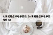 人生就是虚拟电子游戏（人生就是虚拟电子游戏作文）