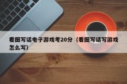 看图写话电子游戏考20分（看图写话写游戏怎么写）