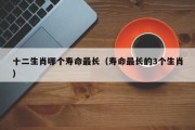 十二生肖哪个寿命最长（寿命最长的3个生肖）