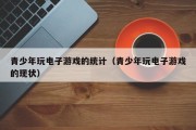 青少年玩电子游戏的统计（青少年玩电子游戏的现状）