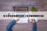电子游戏花絮图片素材（电子游戏策划方案）