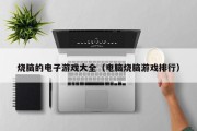 烧脑的电子游戏大全（电脑烧脑游戏排行）