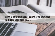 pg电子夺宝游戏试玩（pg电子夺宝游戏试玩点开玩好网游新版cc）