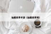 仙魔世界手游（仙魔世界观）