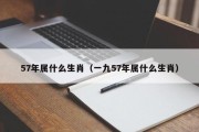 57年属什么生肖（一九57年属什么生肖）