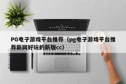 PG电子游戏平台推荐（pg电子游戏平台推荐新网好玩的新版cc）
