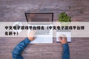 中文电子游戏平台排名（中文电子游戏平台排名前十）