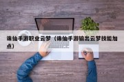 诛仙手游职业云梦（诛仙手游输出云梦技能加点）