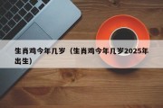 生肖鸡今年几岁（生肖鸡今年几岁2025年出生）