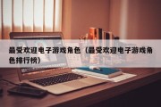 最受欢迎电子游戏角色（最受欢迎电子游戏角色排行榜）