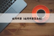 山河手游（山河手游怎么玩）