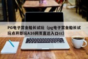 PG电子赏金船长试玩（pg电子赏金船长试玩点开即玩A16网页直达入口cc）