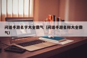 问道手游名字大全霸气（问道手游名称大全霸气）