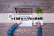 cf手游练枪（cf手游练枪推荐）