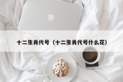 十二生肖代号（十二生肖代号什么花）