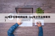 pg电子在哪些网站有（pg电子平台哪里找）