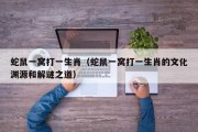 蛇鼠一窝打一生肖（蛇鼠一窝打一生肖的文化渊源和解谜之道）