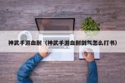 神武手游血耐（神武手游血耐剑气怎么打书）