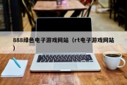 888绿色电子游戏网站（rt电子游戏网站）