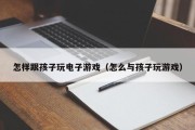怎样跟孩子玩电子游戏（怎么与孩子玩游戏）