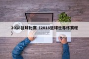 2018篮球比赛（2018篮球世界杯赛程）