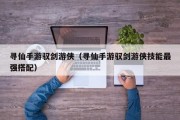 寻仙手游驭剑游侠（寻仙手游驭剑游侠技能最强搭配）