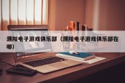 濮阳电子游戏俱乐部（濮阳电子游戏俱乐部在哪）