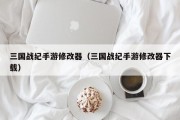 三国战纪手游修改器（三国战纪手游修改器下载）