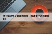 过于痴迷电子游戏的危害（痴迷电子游戏的害处）