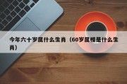 今年六十岁属什么生肖（60岁属相是什么生肖）