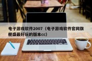 电子游戏软件2007（电子游戏软件官网旗舰盛最好玩的版本cc）