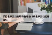 学打电子游戏的软件有哪些（玩电子游戏能赚钱吗）