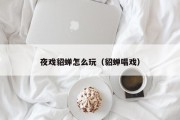 夜戏貂蝉怎么玩（貂蝉唱戏）